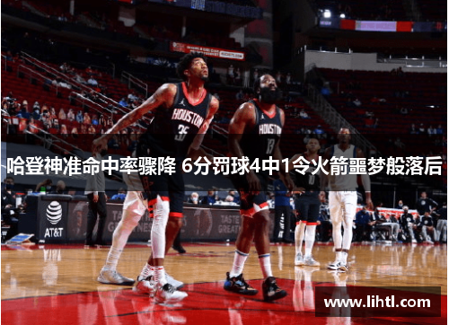 哈登神准命中率骤降 6分罚球4中1令火箭噩梦般落后